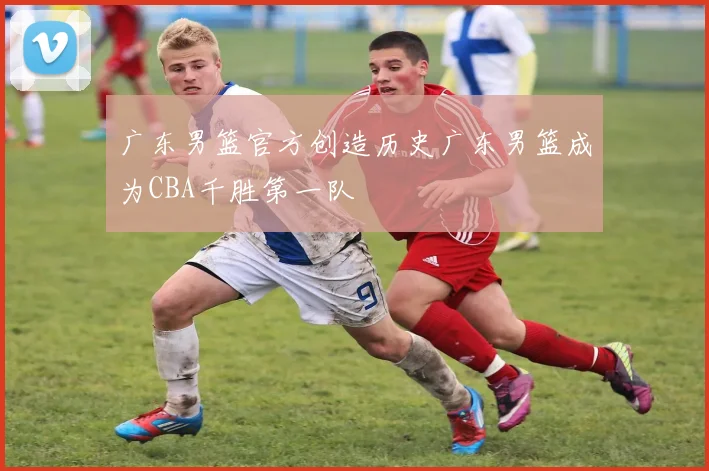 广东男篮官方创造历史广东男篮成为CBA千胜第一队