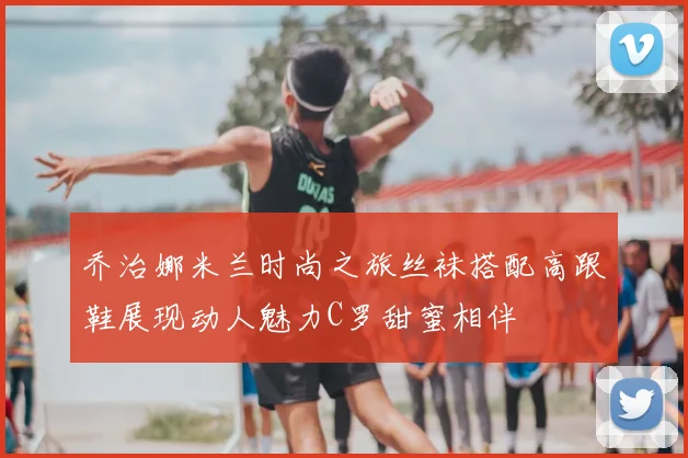 乔治娜米兰时尚之旅丝袜搭配高跟鞋展现动人魅力C罗甜蜜相伴