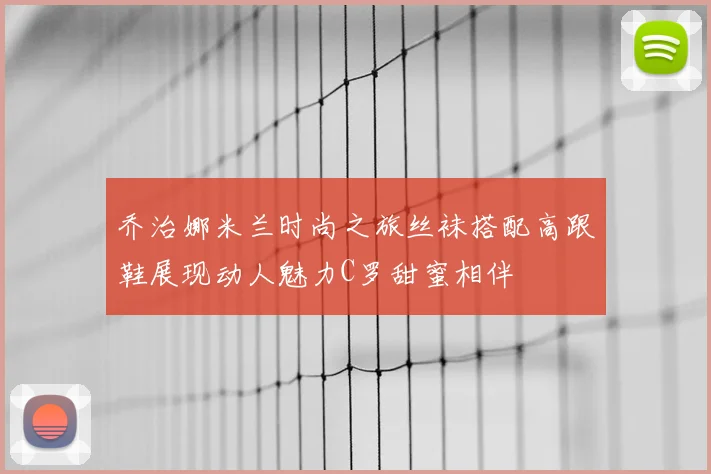 乔治娜米兰时尚之旅丝袜搭配高跟鞋展现动人魅力C罗甜蜜相伴