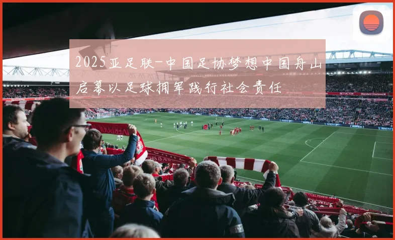 2025亚足联-中国足协梦想中国舟山启幕以足球拥军践行社会责任
