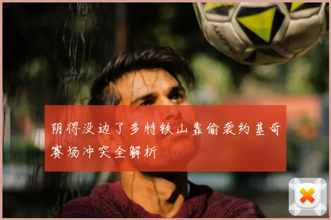 阴得没边了多特铁山靠偷袭约基奇赛场冲突全解析