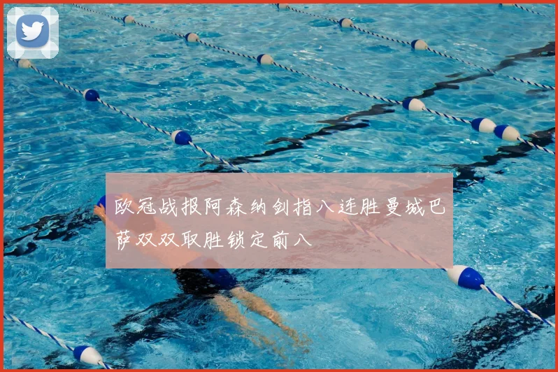 欧冠战报阿森纳剑指八连胜曼城巴萨双双取胜锁定前八