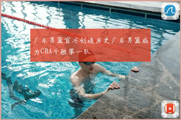 广东男篮官方创造历史广东男篮成为CBA千胜第一队